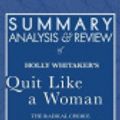 Cover Art for 9781635968224, Summary, Analysis, and Review of Holly Whitaker's Quit Like a Woman: The Radical Choice to Not Drink in a Culture Obsessed with Alcohol: The Radical Choice to Not Drink in a Culture Obsessed with Alcohol by Start Publishing Notes
