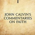Cover Art for 9781519455468, John Calvin's Commentaries on Faith by John Calvin