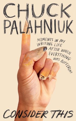 Cover Art for 9781472155535, Consider This: Moments in My Writing Life after Which Everything Was Different by Chuck Palahniuk