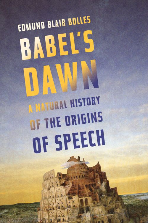 Cover Art for 9781582436418, Babel's Dawn: A Natural History of the Origins of Speech by Edmund Blair Bolles