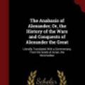 Cover Art for 9781298661494, The Anabasis of Alexander; Or, the History of the Wars and Conquests of Alexander the Great: Literally Translated, With a Commentary, From the Greek of Arrian, the Nicomedian by Arrian