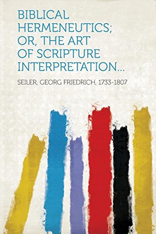 Cover Art for 9781314647600, Biblical Hermeneutics; Or, the Art of Scripture Interpretation... by Seiler Georg Friedrich 1733-1807
