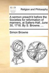 Cover Art for 9781171150398, A sermon preach'd before the Societies for reformation of manners, at Salters-Hall, June 30, 1718. By S. Browne. ... by Simon Browne