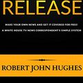 Cover Art for B00OJUJYG8, How to Write a One Page News Release: Make Your Own News and Get it Covered for Free. A White House TV News Correspondent's Simple System by Robert John Hughes