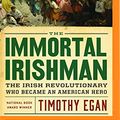 Cover Art for 9781480562776, The Immortal Irishman: The Irish Revolutionary Who Became an American Hero by Timothy Egan