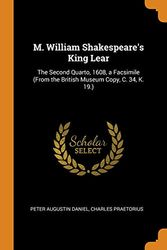 Cover Art for 9780342424801, M. William Shakespeare's King Lear: The Second Quarto, 1608, a Facsimile (From the British Museum Copy, C. 34, K. 19.) by Peter Augustin Daniel, Charles Praetorius