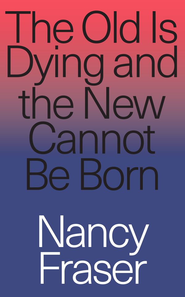 Cover Art for 9781788732727, The Old Is Dying But the New Cannot Be Born by Nancy Fraser