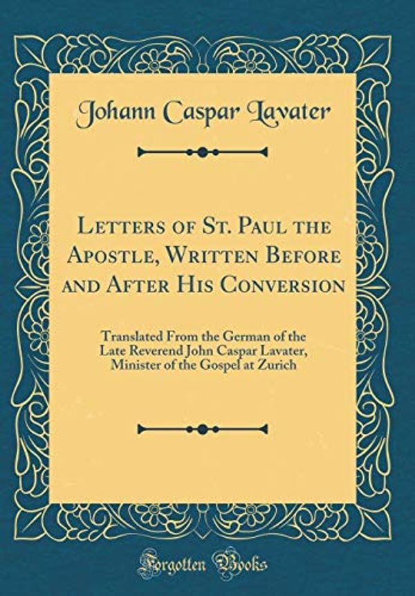 Cover Art for 9780265737248, Letters of St. Paul the Apostle, Written Before and After His Conversion: Translated From the German of the Late Reverend John Caspar Lavater, Minister of the Gospel at Zurich (Classic Reprint) by Johann Caspar Lavater