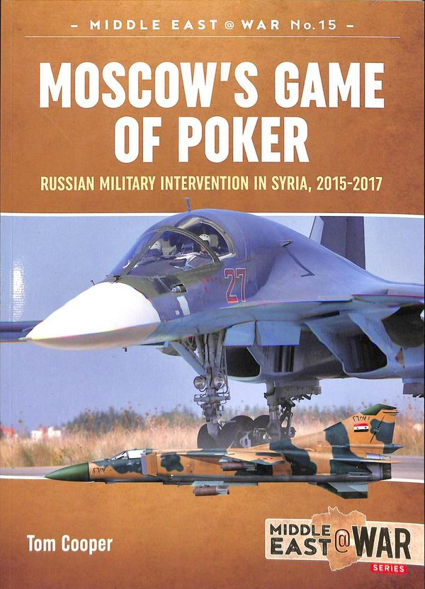 Cover Art for 9781912390373, Moscow's Game of Poker: Russian Military Intervention in Syria, 2015-2017 (Middle East@War) by Tom Cooper