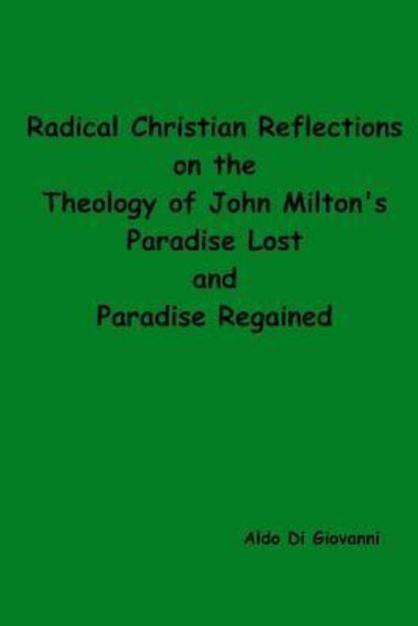 Cover Art for 9781540450685, Radical Christian Reflections on the Theology of John Milton's Paradise Lost and Paradise Regained by Mr. Aldo Di Giovanni