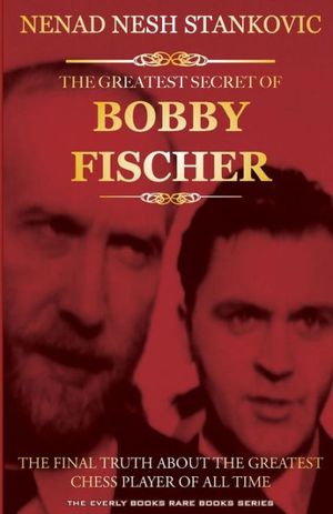 Cover Art for 9781481922340, The Greatest Secret of Bobby Fischer (Autographed): The Final Truth About the Greatest Chess Player of All Time: 1 (The Everly Books Rare Books Series) by Nenad Nesh Stankovic