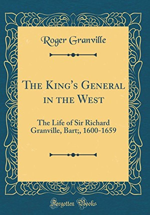 Cover Art for 9780484831161, The King's General in the West: The Life of Sir Richard Granville, Bart, 1600-1659 (Classic Reprint) by Roger Granville