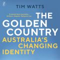 Cover Art for 9781925603989, The Golden Country: Australia's Changing Identity by Tim Watts