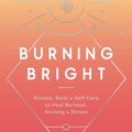 Cover Art for 9780593136812, Burning Bright: Rituals, Reiki, and Self-Care to Heal Burnout, Anxiety, and Stress by Kelsey J. Patel