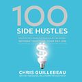 Cover Art for B07RLSB8C3, 100 Side Hustles: Unexpected Ideas for Making Extra Money Without Quitting Your Day Job by Chris Guillebeau
