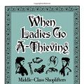 Cover Art for 9780195071429, When Ladies Go A-Thieving: Middle-Class Shoplifters in the Victorian Department Store by Elaine S. Abelson
