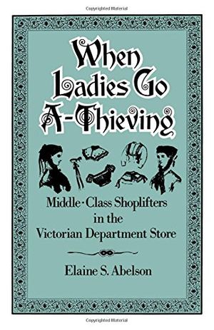 Cover Art for 9780195071429, When Ladies Go A-Thieving: Middle-Class Shoplifters in the Victorian Department Store by Elaine S. Abelson