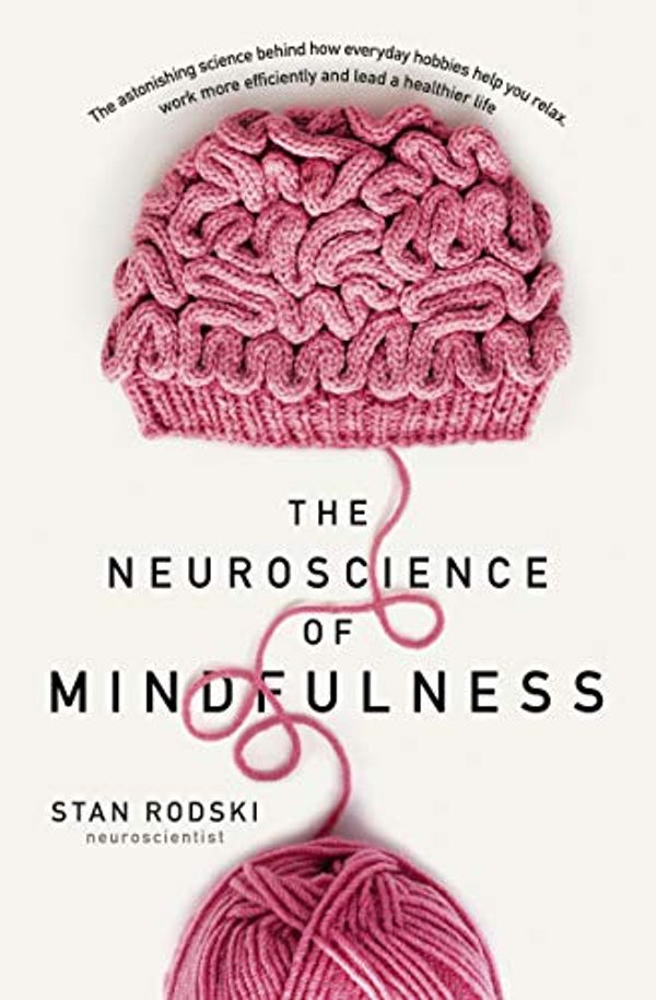 Cover Art for B074FCMSJB, The Neuroscience of Mindfulness: The Astonishing Science behind How Everyday Hobbies Help You Relax by Dr. Stan Rodski