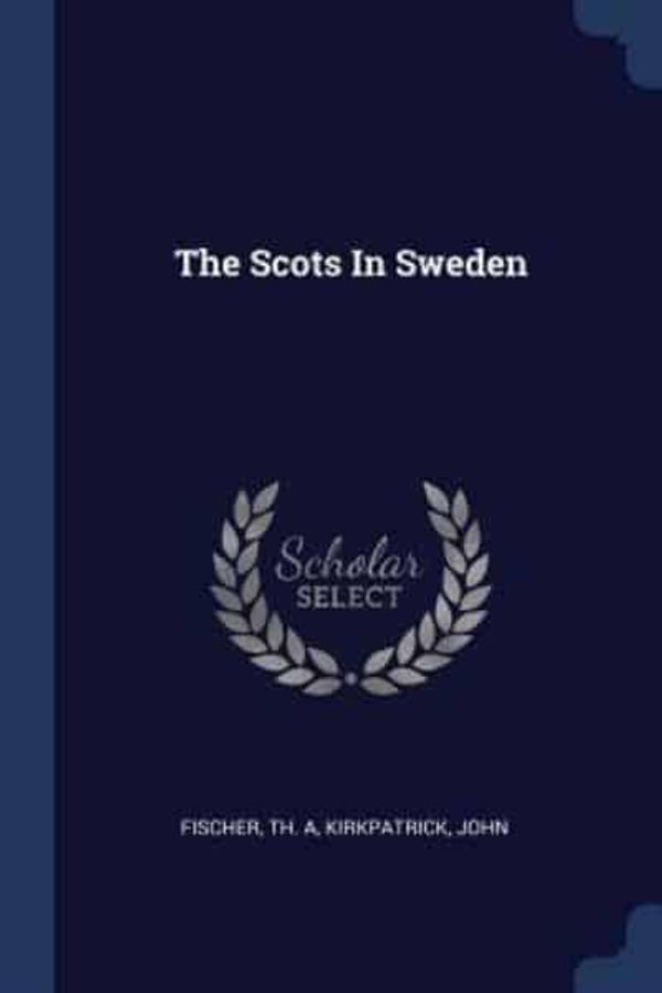 Cover Art for 9781377075143, The Scots in Sweden by Fischer Th. A, Kirkpatrick John