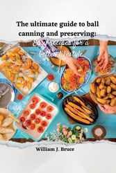 Cover Art for 9798377590286, The Ultimate Guide to Ball Canning and Preserving: Easy Recipes for a Better Lifestyle by William J Bruce