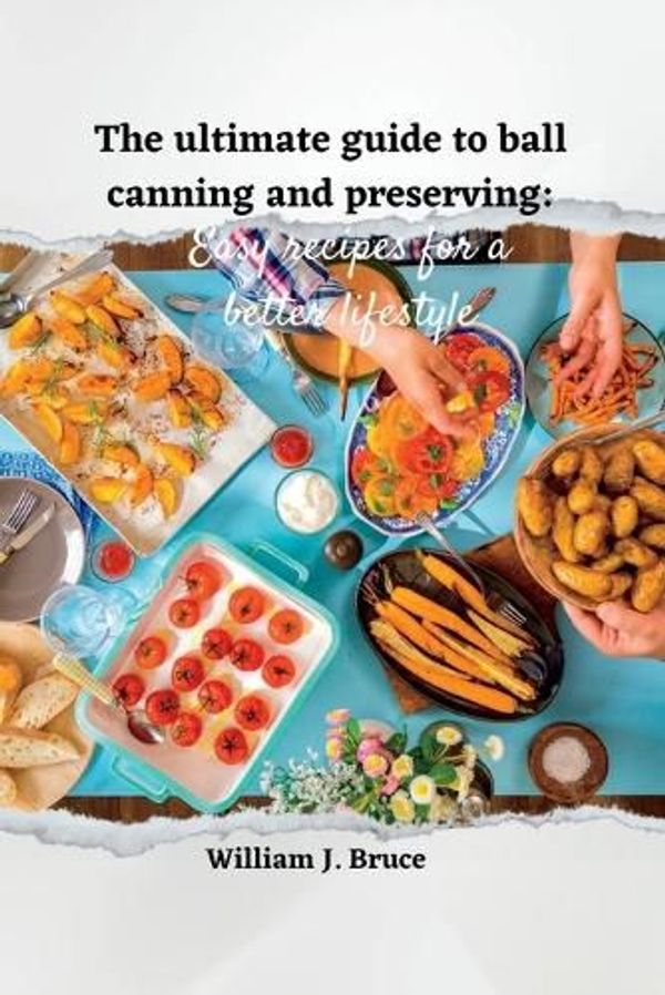 Cover Art for 9798377590286, The Ultimate Guide to Ball Canning and Preserving: Easy Recipes for a Better Lifestyle by William J Bruce