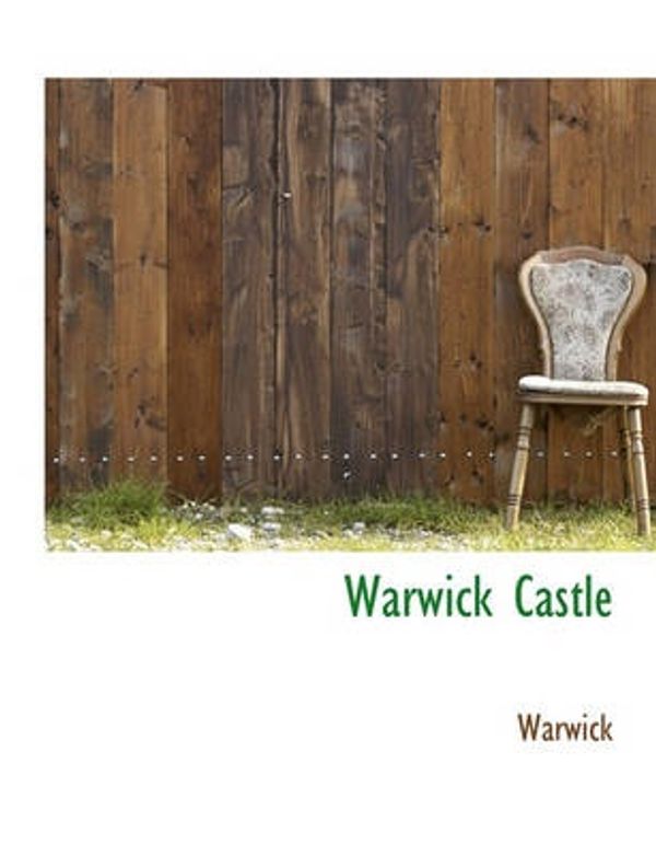 Cover Art for 9781117960425, Warwick Castle by Warwick