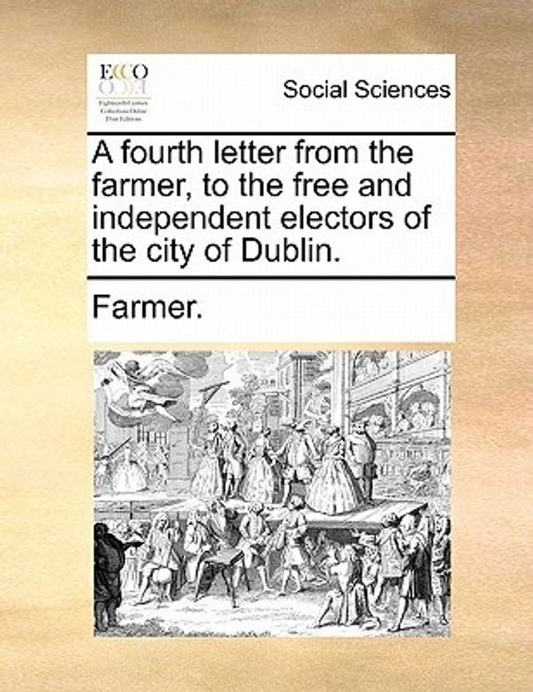 Cover Art for 9781170611708, A fourth letter from the farmer, to the free and independent electors of the city of Dublin. by Farmer