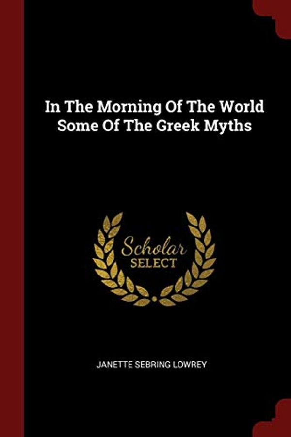 Cover Art for 9781376194890, In The Morning Of The World Some Of The Greek Myths by Janette Sebring Lowrey