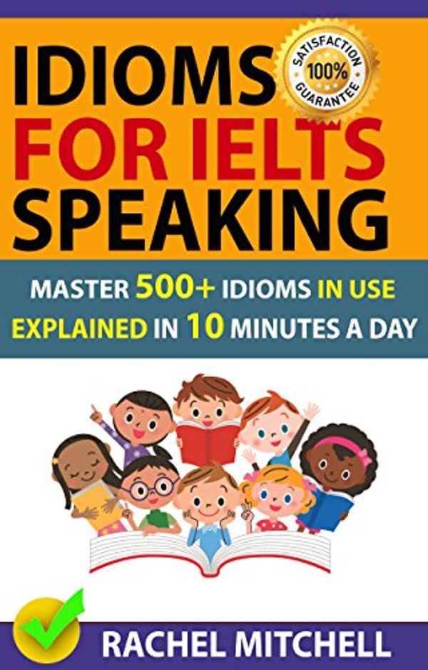 Cover Art for B07FYSC7D9, Idioms For IELTS Speaking: Master 500+ Idioms In Use Explained In 10 Minutes A Day by Rachel Mitchell