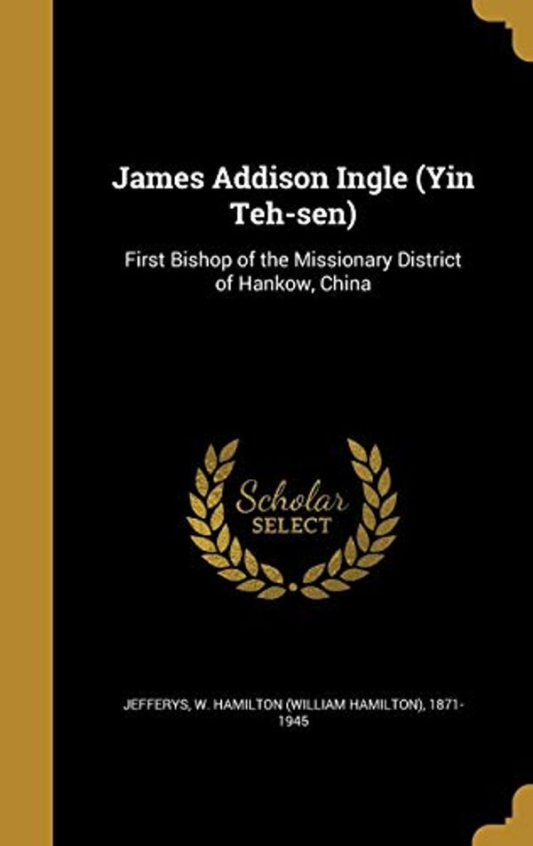 Cover Art for 9781374293908, James Addison Ingle (Yin Teh-sen): First Bishop of the Missionary District of Hankow, China by 