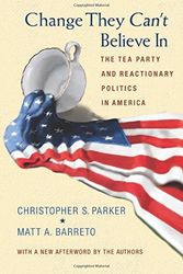 Cover Art for B01K31DA7U, Change They Can't Believe In: The Tea Party and Reactionary Politics in America by Christopher S. Parker (2013-05-26) by Christopher S. Parker;Matt A. Barreto