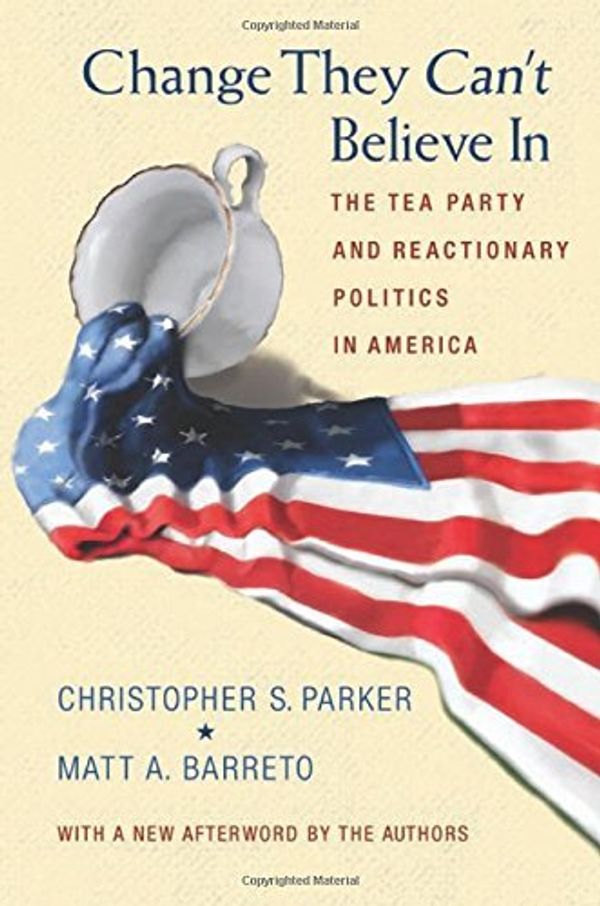 Cover Art for B01K31DA7U, Change They Can't Believe In: The Tea Party and Reactionary Politics in America by Christopher S. Parker (2013-05-26) by Christopher S. Parker;Matt A. Barreto
