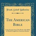 Cover Art for 9780483332102, The American Bible: Luke (Gospel-Acts); The Books of the Bible in Modern English for American Readers (Classic Reprint) by Frank Schell Ballentine