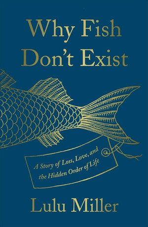 Cover Art for 9781501160271, Why Fish Don't Exist: A Story of Loss, Love, and the Hidden Order of Life by Lulu Miller