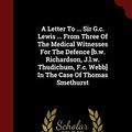 Cover Art for 9781296623982, A Letter To ... Sir G.c. Lewis ... From Three Of The Medical Witnesses For The Defence [b.w. Richardson, J.l.w. Thudichum, F.c. Webb] In The Case Of Thomas Smethurst by Thomas Smethurst