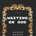 Cover Art for 9781520869025, Waiting On God: By Andrew Murray - Illustrated by Andrew Murray