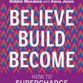 Cover Art for 9780753554029, Believe. Build. Become. by Debbie Wosskow, Anna Jones