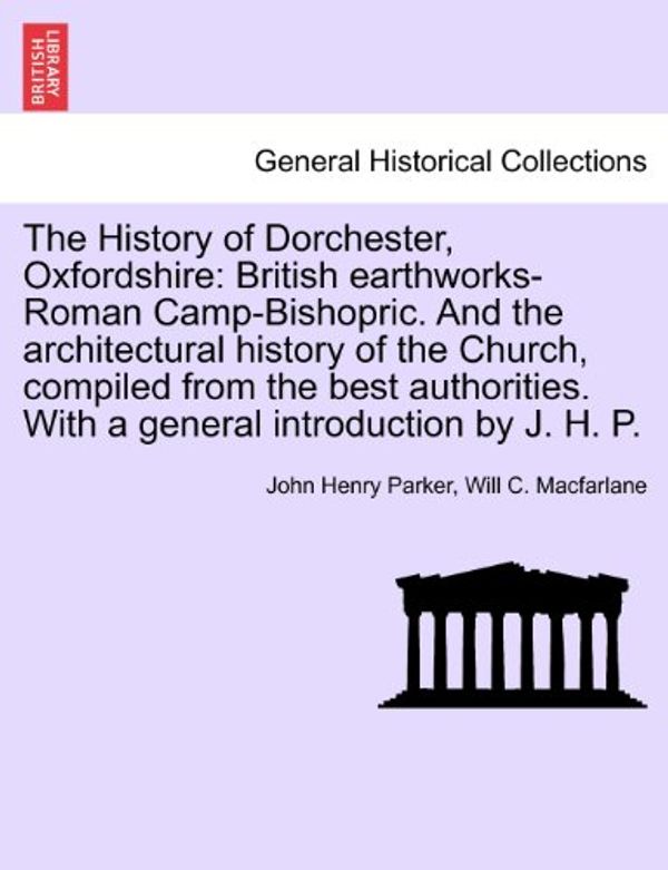 Cover Art for 9781241599683, The History of Dorchester, Oxfordshire by John Henry Parker
