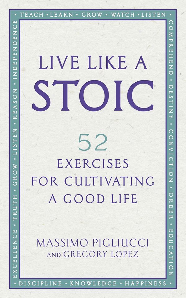 Cover Art for 9781846045967, Live Like A Stoic: 52 Exercises for Cultivating a Good Life by Massimo Pigliucci, Gregory Lopez