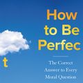 Cover Art for 9781529421330, How to be Perfect: The Correct Answer to Every Moral Question by Mike Schur