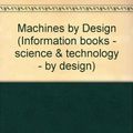 Cover Art for 9780750013123, Machines by Design (Information books - science & technology - by design) by David Burnie