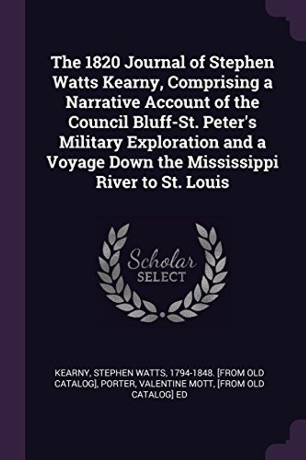 Cover Art for 9781378031438, The 1820 Journal of Stephen Watts Kearny, Comprising a Narrative Account of the Council Bluff-St. Peter's Military Exploration and a Voyage Down the Mississippi River to St. Louis by 