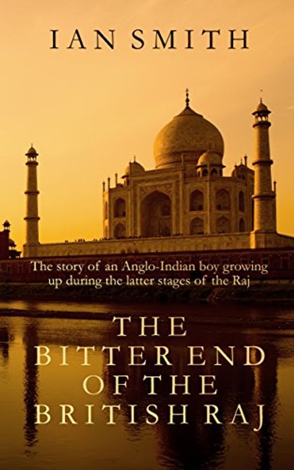 Cover Art for B01KG4VRHO, The Bitter End of the British Raj: The story of an Anglo-Indian boy growing up during the latter stages of the Raj by Ian Smith