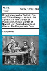 Cover Art for 9781275111080, Roderick MacLeod of Codboll, Esq. and William Wemyss, Writer to the Signet V. Sir John Gordon of Invergordon, William Gordon of Newhall Lady Amelia Lamont and Others - The Respondents Case by Anonymous