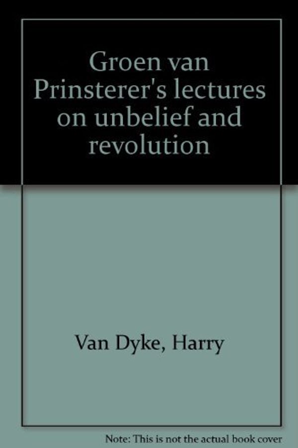 Cover Art for 9780889060203, Groen van Prinsterer's lectures on unbelief and revolution by Van Dyke, Harry