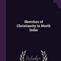Cover Art for 9781357502966, Sketches of Christianity in North India by Michael Wilkinson