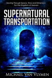 Cover Art for 9780692732250, Supernatural Transportation: Moving Through Space, Time and Dimension for the Kingdom of Heaven by Michael Van Vlymen