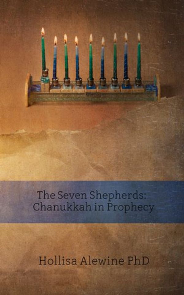 Cover Art for 9780997820119, The Seven Shepherds: Hanukkah in Prophecy by Alewine Phd, Hollisa