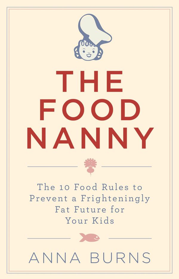 Cover Art for 9780717154722, The Food Nanny Food Rules for Children: The 10 Food Rules to Prevent a Frighteningly Fat Future for Your Children by Anna Burns