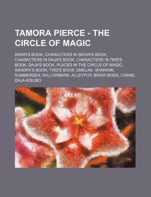 Cover Art for 9781234844134, Tamora Pierce - The Circle of Magic: Briar's Book, Characters in Briar's Book, Characters in Daja's Book, Characters in Tris's Book, Daja's Book, ... Shakkan, Summersea, Willowbark, Alleypup, by Source Wikia